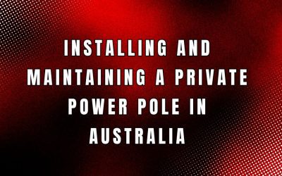 Installing and Maintaining a Private Power Pole in Australia
