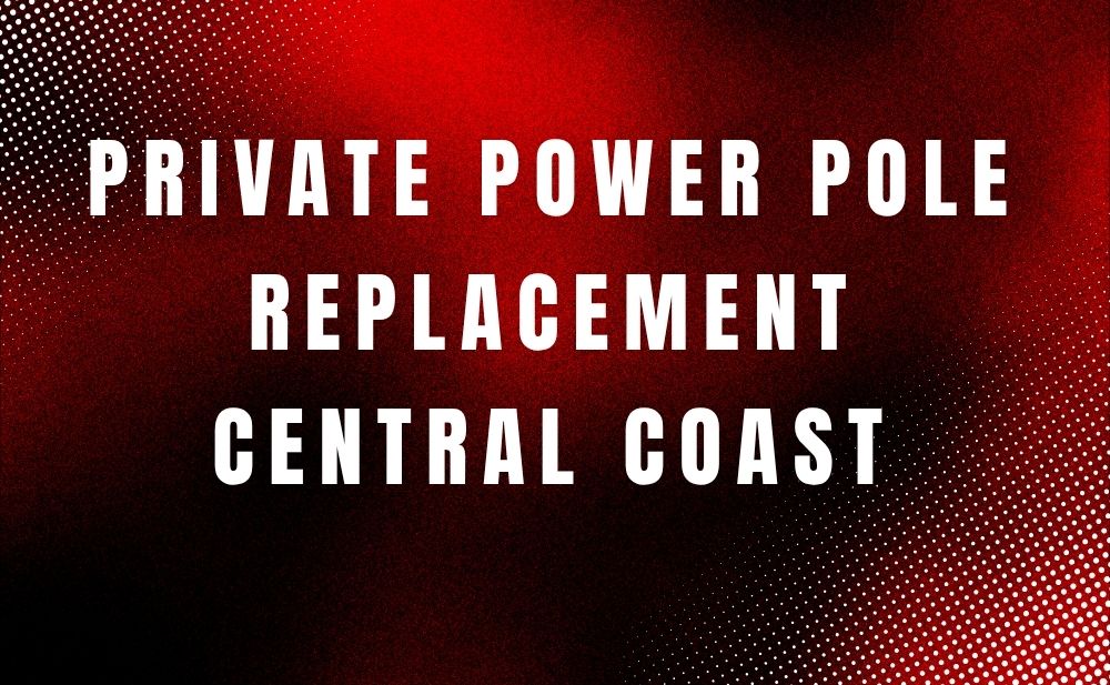 Private Power Pole Replacement Central Coast | Safety & Compliance